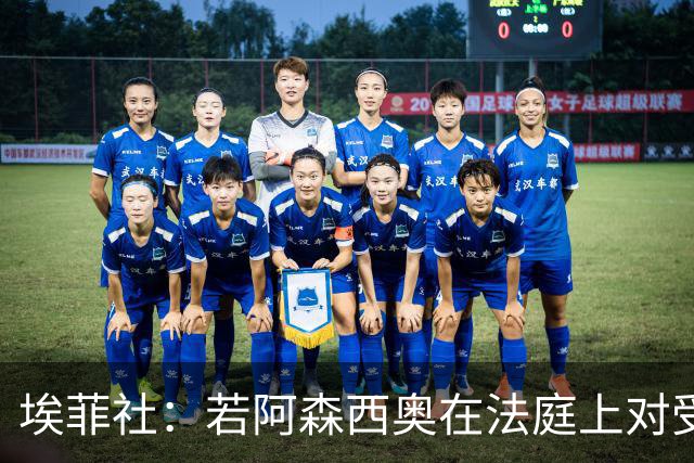 埃菲社：若阿森西奥在法庭上对受害者道歉，检方愿撤销监禁判决
