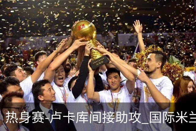 热身赛-卢卡库间接助攻 国际米兰2球落后2-2追平